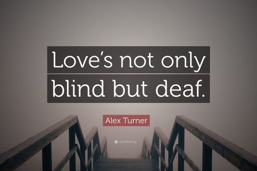 Alex Turner Quote: “Love's not only blind but deaf.”