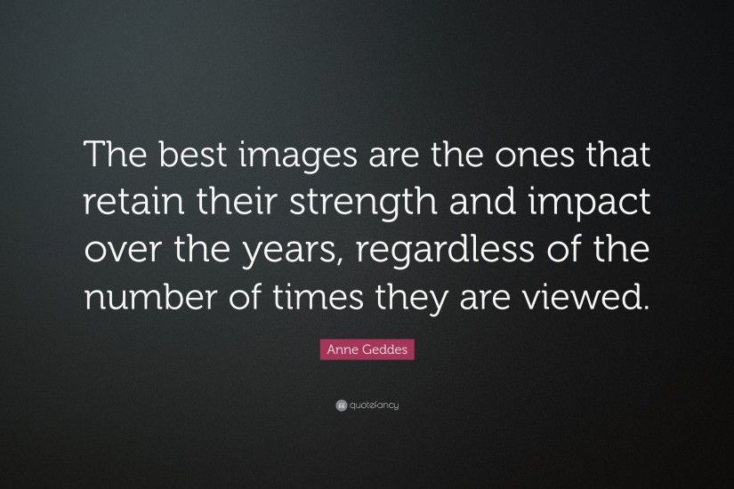 Anne Geddes Quote: “The best images are the ones that retain their strength  and
