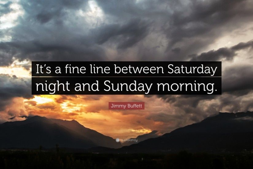 Jimmy Buffett Quote: “It's a fine line between Saturday night and Sunday  morning.