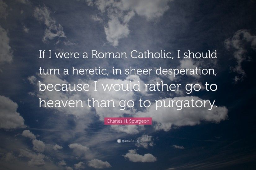 Charles H. Spurgeon Quote: “If I were a Roman Catholic, I should