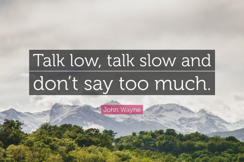 John Wayne Quote: “Talk low, talk slow and don't say too