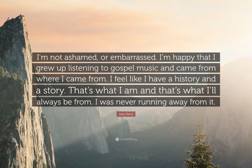 Katy Perry Quote: “I'm not ashamed, or embarrassed. I'
