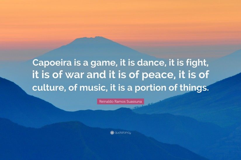 Reinaldo Ramos Suassuna Quote: “Capoeira is a game, it is dance, it