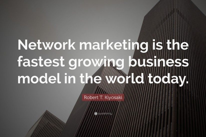 Robert T. Kiyosaki Quote: “Network marketing is the fastest growing  business model in