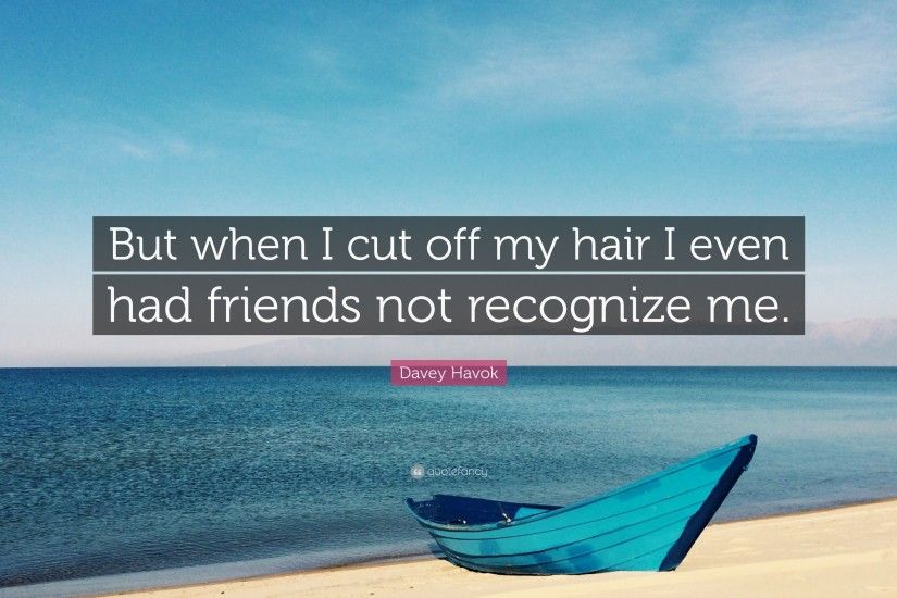 Davey Havok Quote: “But when I cut off my hair I even had friends