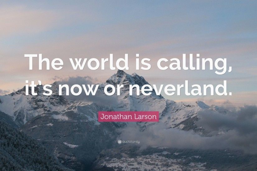 Jonathan Larson Quote: “The world is calling, it's now or neverland.”