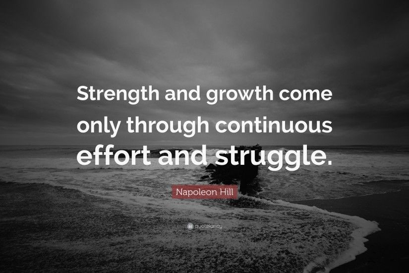 Napoleon Hill Quote: “Strength and growth come only through continuous  effort and struggle.