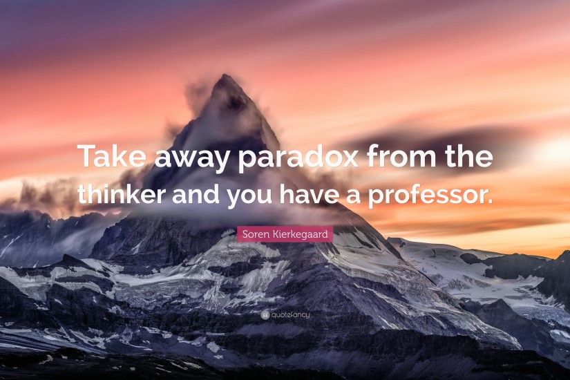 Soren Kierkegaard Quote: “Take away paradox from the thinker and you have a  professor