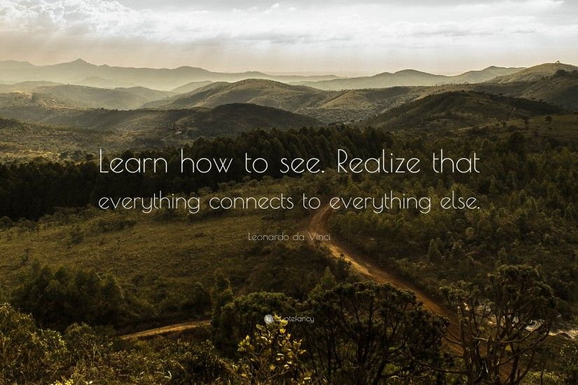 Leonardo da Vinci Quote: “Learn how to see. Realize that everything  connects to