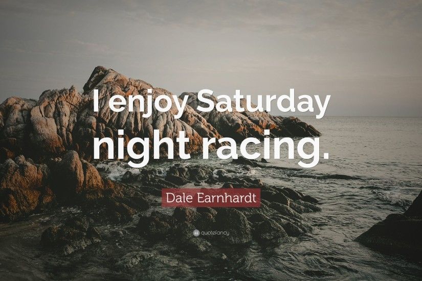 Dale Earnhardt Quote: “I enjoy Saturday night racing.”