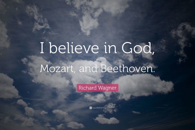 Richard Wagner Quote: “I believe in God, Mozart, and Beethoven.”
