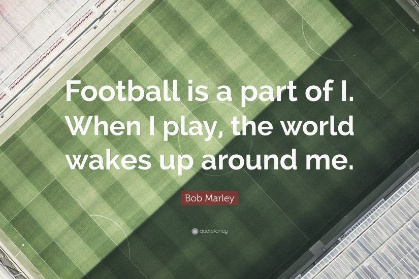 Football Quotes: “Football is a part of I. When I play, the
