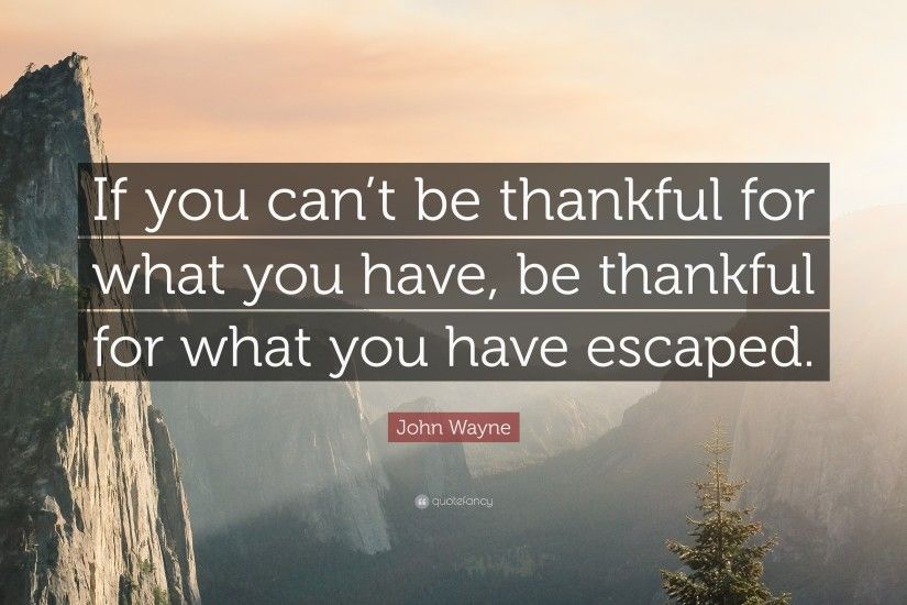 John Wayne Quote: “If you can't be thankful for what you have
