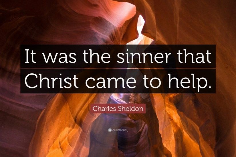 Charles Sheldon Quote: “It was the sinner that Christ came to help.”