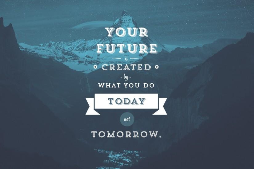 Your Future Is Created By What You Do Today, Not Tomorrow