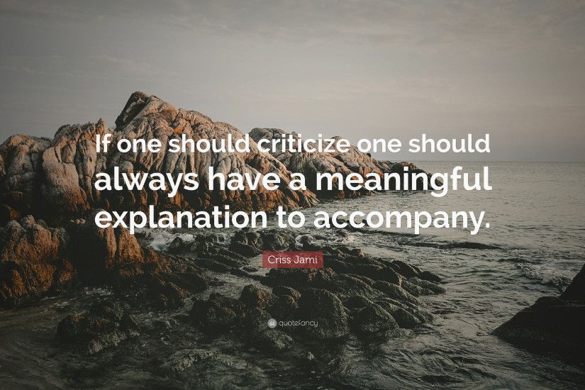 Criss Jami Quote: “If one should criticize one should always have a  meaningful explanation