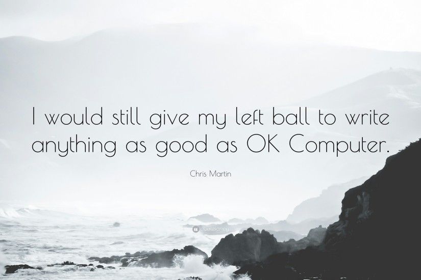Chris Martin Quote: “I would still give my left ball to write anything as
