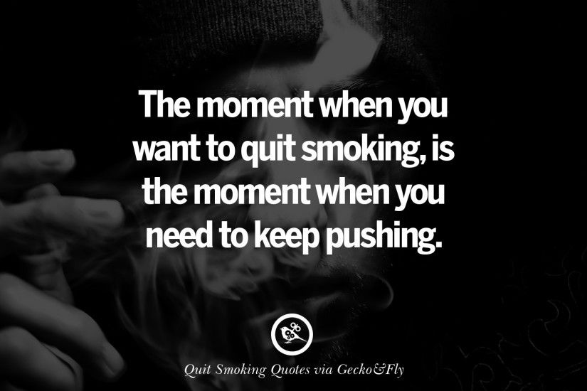 The moment when you want to quit smoking, is the moment when you need to  keep pushing.