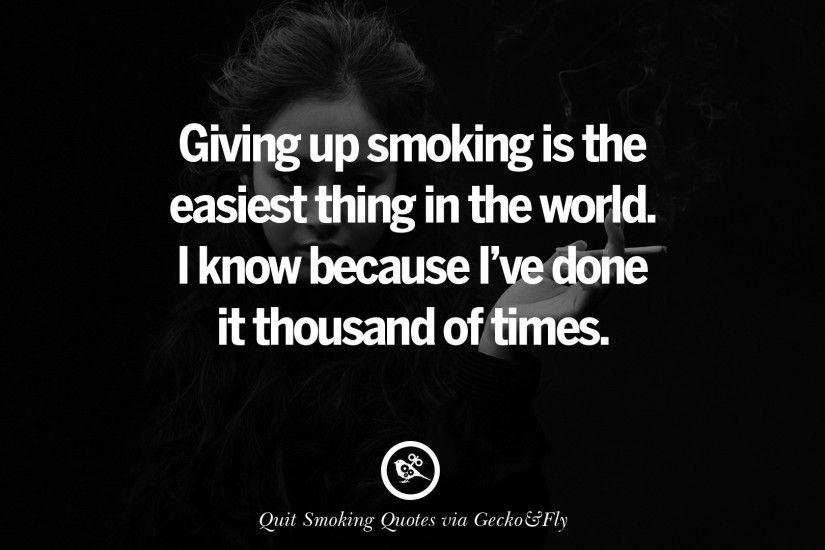 Giving up smoking is the easiest thing in the world. I know because I've  done it thousand of times.
