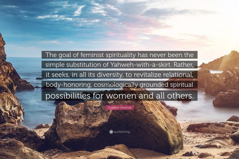 Charlene Spretnak Quote: “The goal of feminist spirituality has never been  the simple substitution