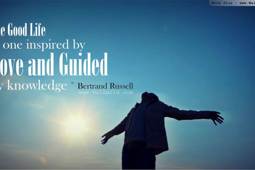 One of my favorite quotes: "The good life is one inspired by love and  guided by knowledge.