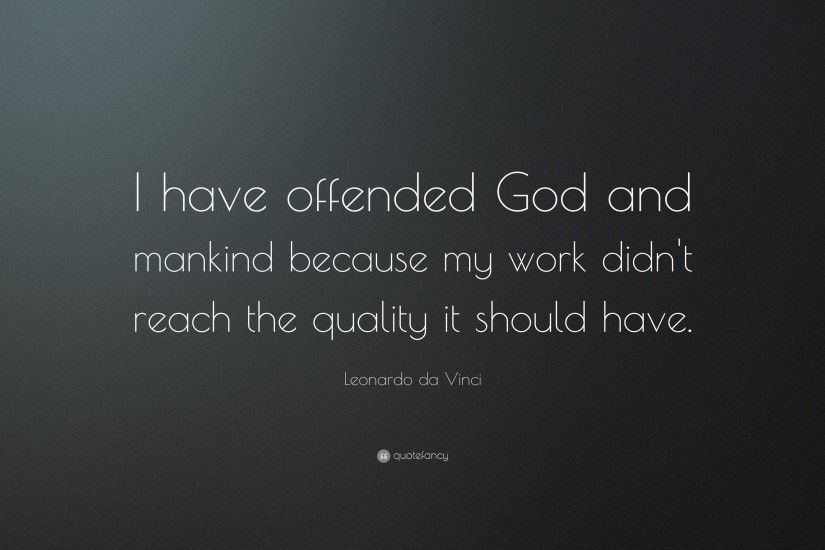 Leonardo da Vinci Quote: “I have offended God and mankind because my work  didn