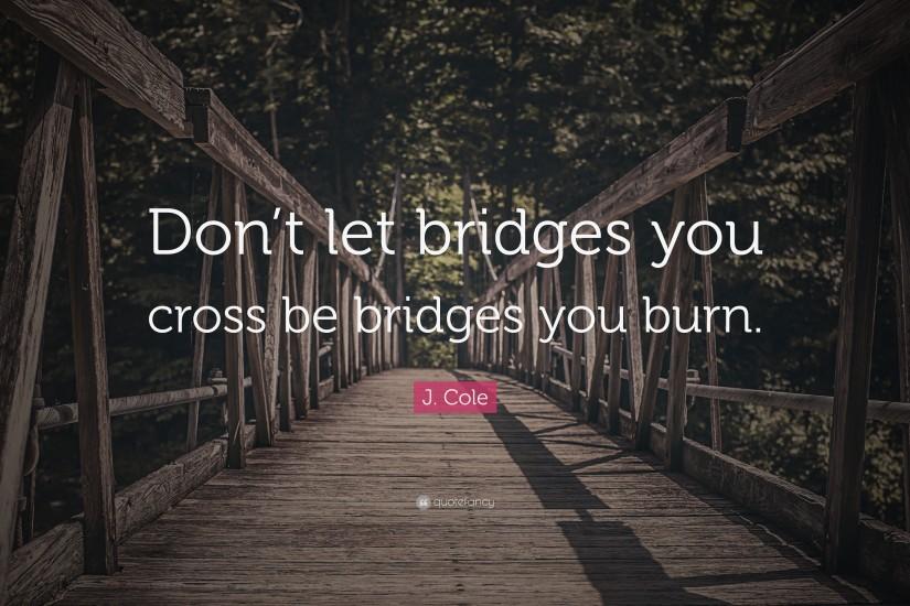 J. Cole Quote: “Don't let bridges you cross be bridges you