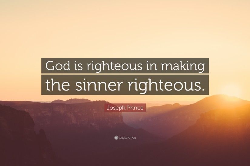 Joseph Prince Quote: “God is righteous in making the sinner righteous.”