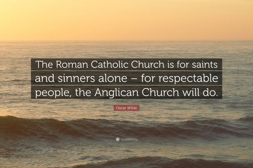 Oscar Wilde Quote: “The Roman Catholic Church is for saints and sinners  alone –