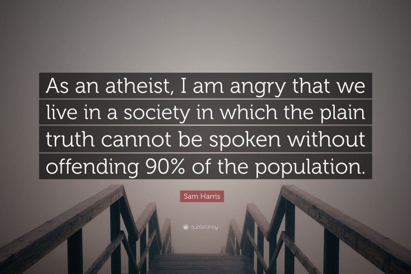 Sam Harris Quote: “As an atheist, I am angry that we live in