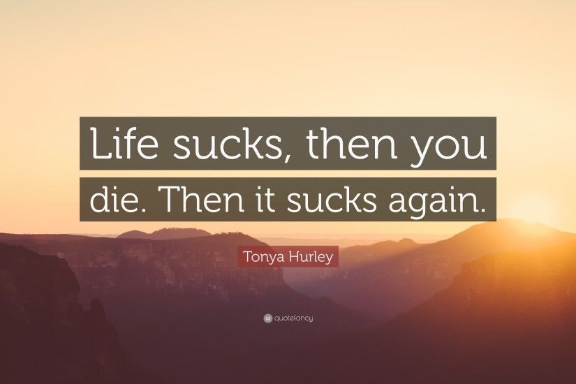Tonya Hurley Quote: “Life sucks, then you die. Then it sucks again
