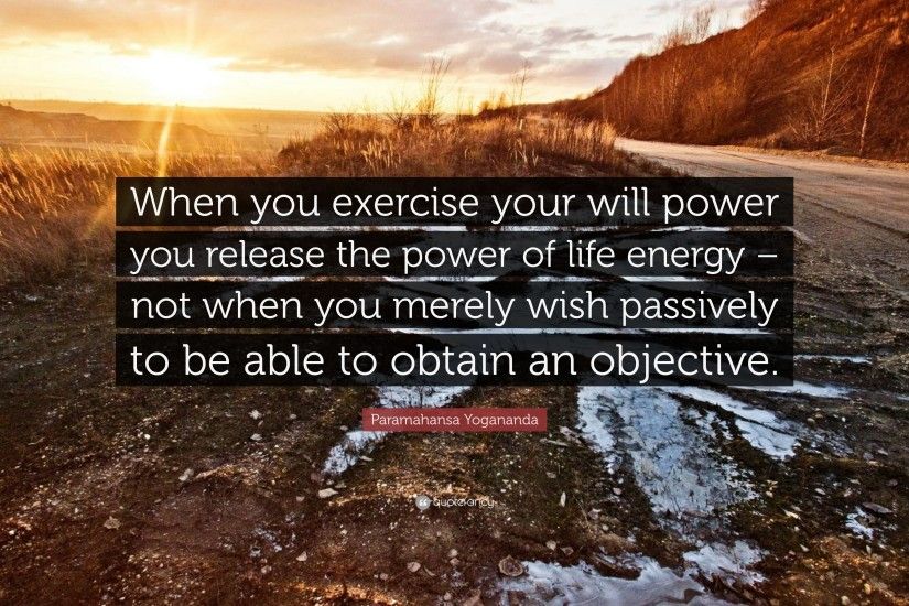 Exercise Quotes: “When you exercise your will power you release the power  of life