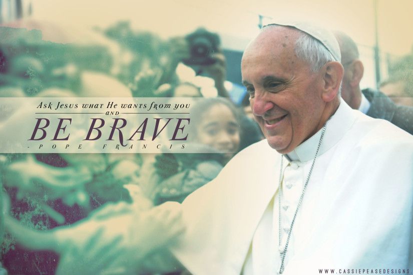 Pope Francis “Be Brave” Desktop Wallpaper