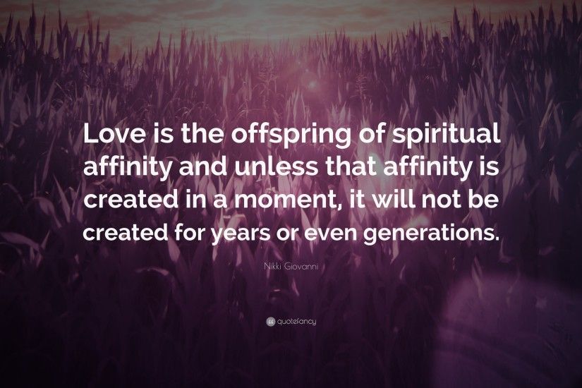 Nikki Giovanni Quote: “Love is the offspring of spiritual affinity and  unless that affinity