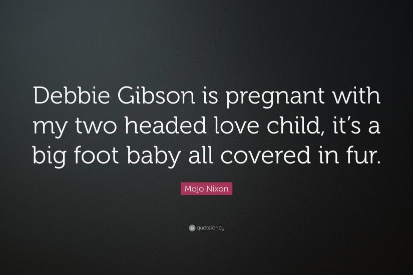 Mojo Nixon Quote: “Debbie Gibson is pregnant with my two headed love child,