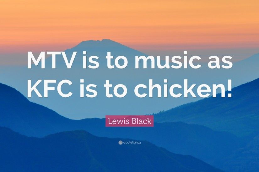 Lewis Black Quote: “MTV is to music as KFC is to chicken!”
