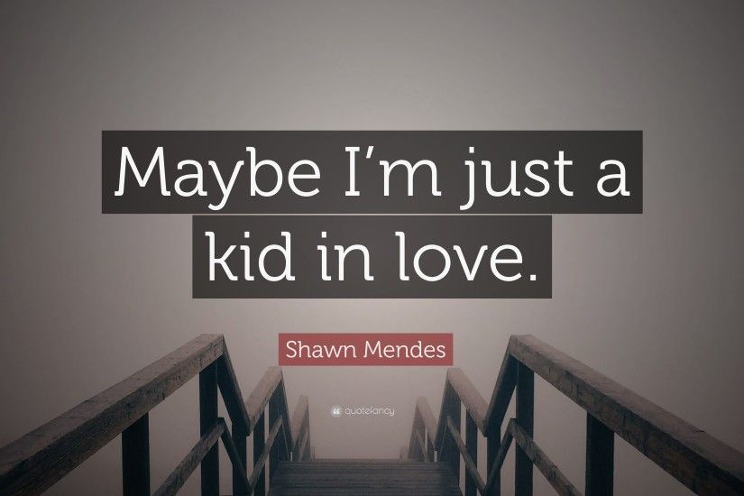 Shawn Mendes Quote: “Maybe I'm just a kid in love.”