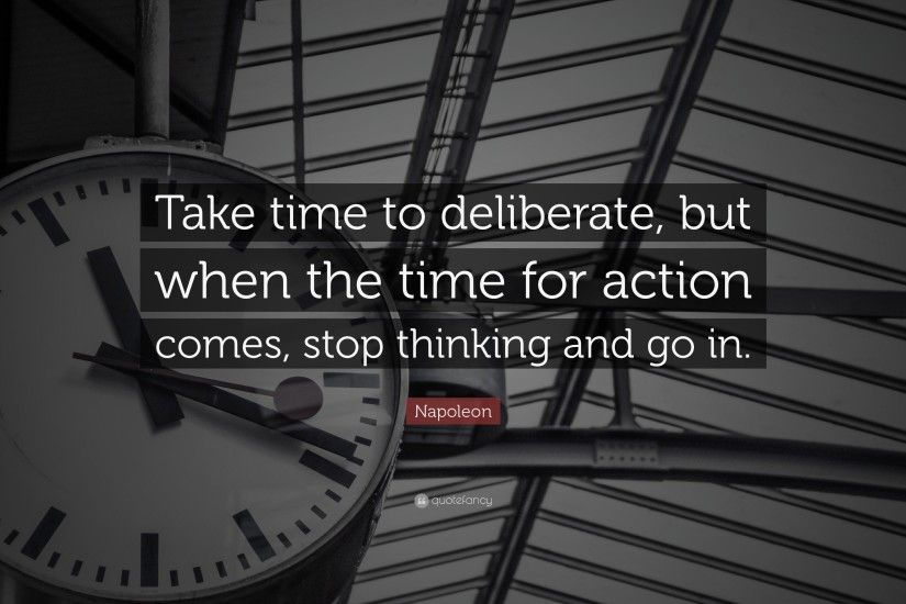 Napoleon Quote: “Take time to deliberate, but when the time for action comes