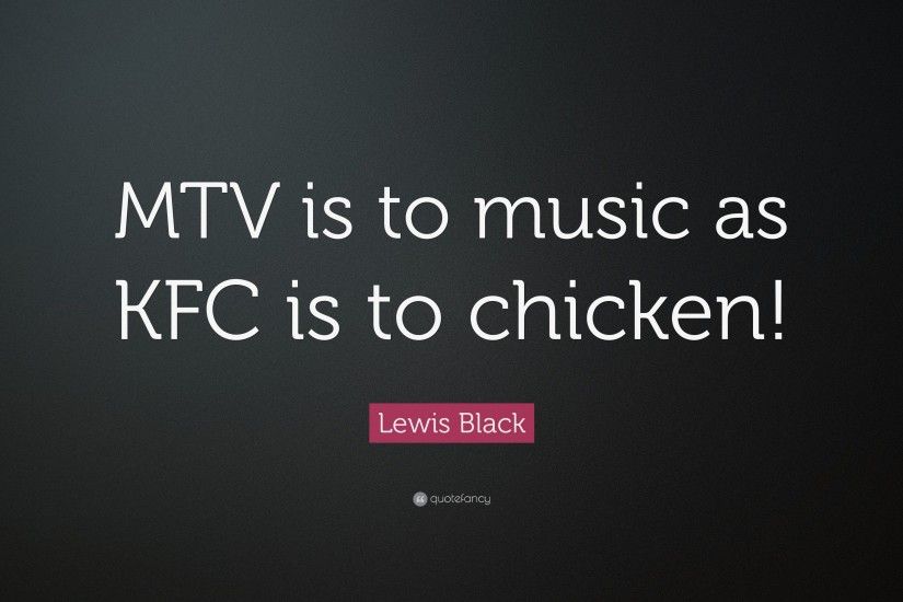 Lewis Black Quote: “MTV is to music as KFC is to chicken!”