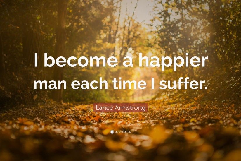 Lance Armstrong Quote: “I become a happier man each time I suffer.”