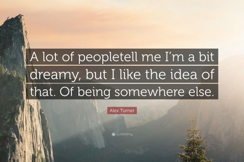 Alex Turner Quote: “A lot of peopletell me I'm a bit dreamy