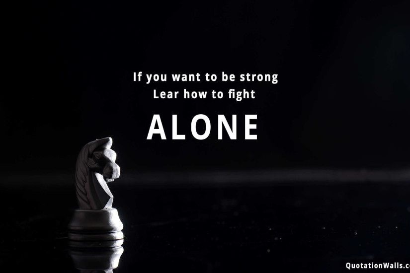 Strength Quotes If You Want To Be Strong Lear How To Fight Alone