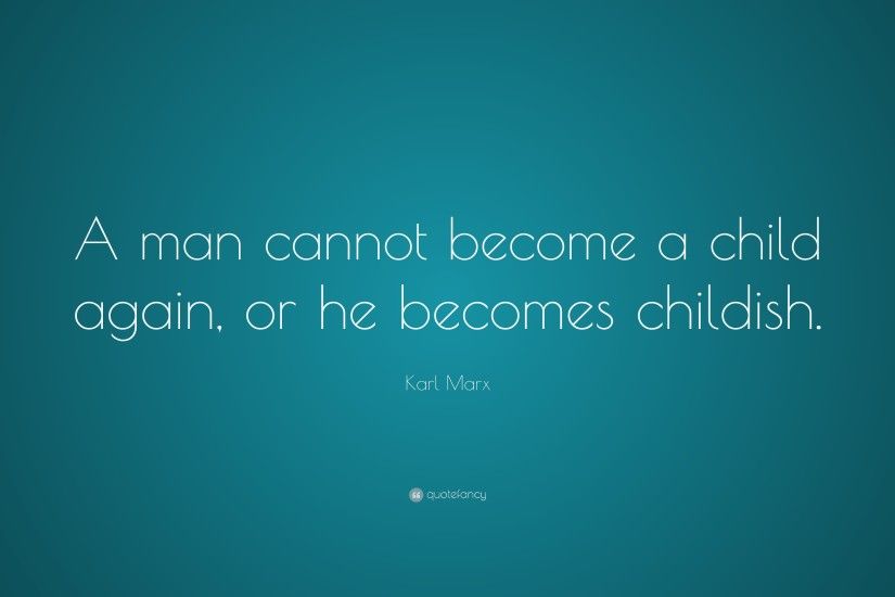 Karl Marx Quote: “A man cannot become a child again, or he becomes