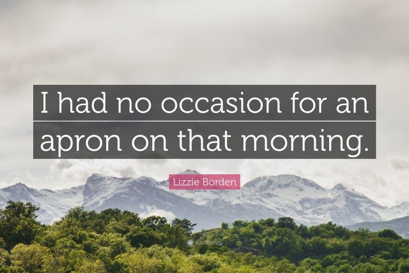 Lizzie Borden Quote: “I had no occasion for an apron on that morning.