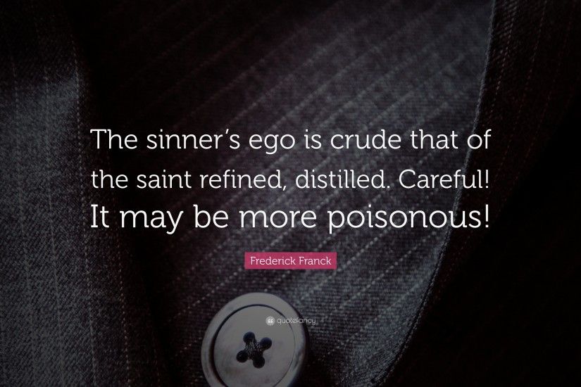 Frederick Franck Quote: “The sinner's ego is crude that of the saint  refined,
