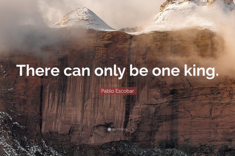 Pablo Escobar Quote: “There can only be one king.”