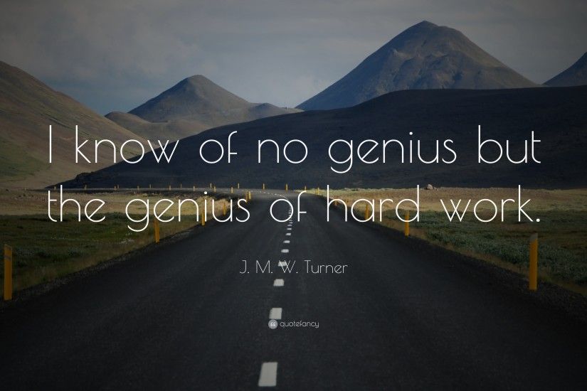 J. M. W. Turner Quote: “I know of no genius but the genius of hard work