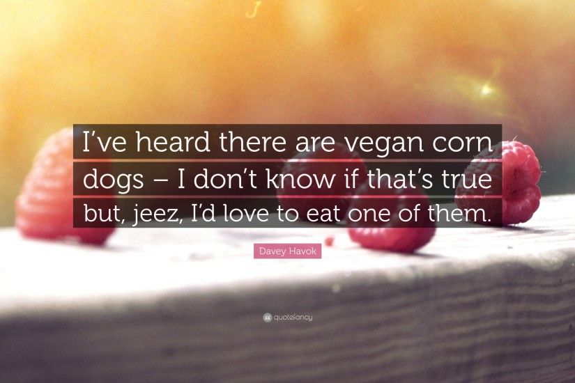 Davey Havok Quote: “I've heard there are vegan corn dogs – I