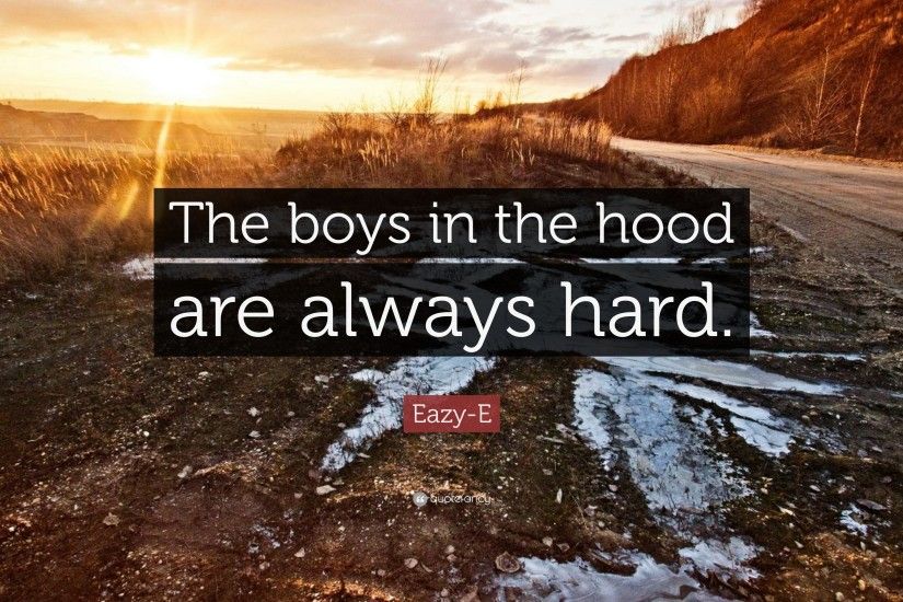 Eazy-E Quote: “The boys in the hood are always hard.”