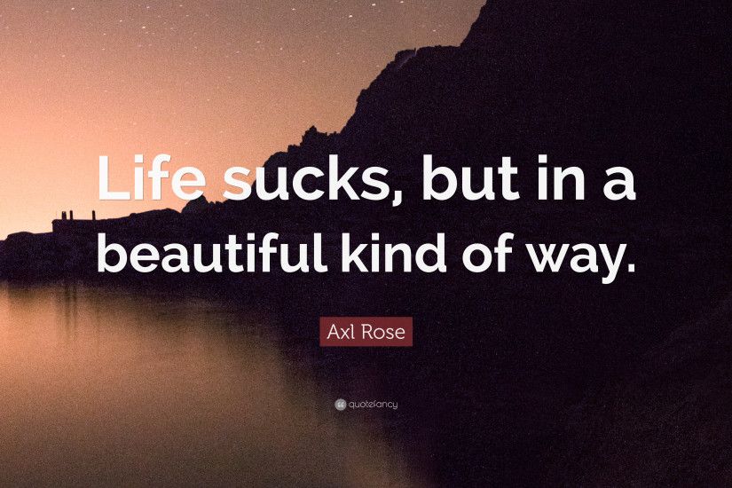 Axl Rose Quote: “Life sucks, but in a beautiful kind of way.